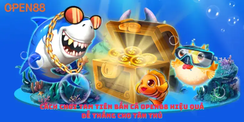 Cách chơi tam tiên bắn cá open88 hiệu quả dễ thắng cho tân thủ