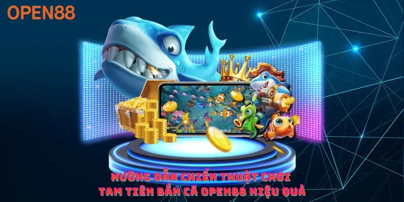 Hướng dẫn chiến thuật chơi Tam Tiên Bắn Cá Open88 hiệu quả