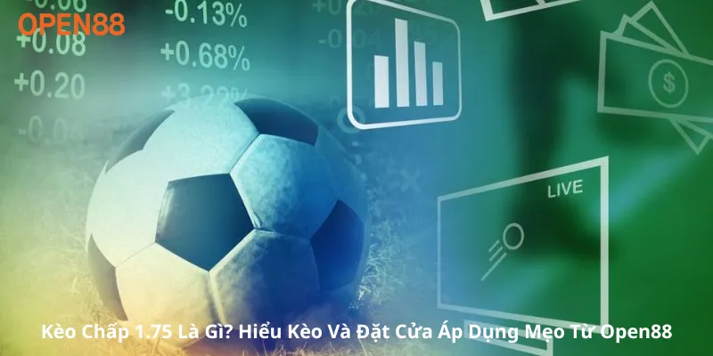 Kèo Chấp 1.75 Là Gì? Hiểu Kèo Và Đặt Cửa Áp Dụng Mẹo Từ Open88